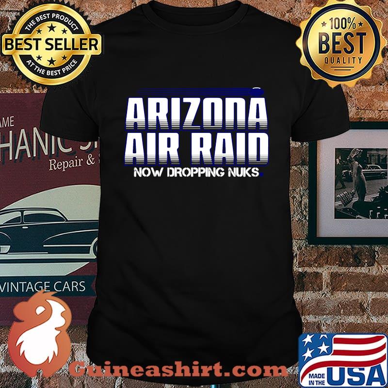 Arizona air raid now dropping nuks shirt