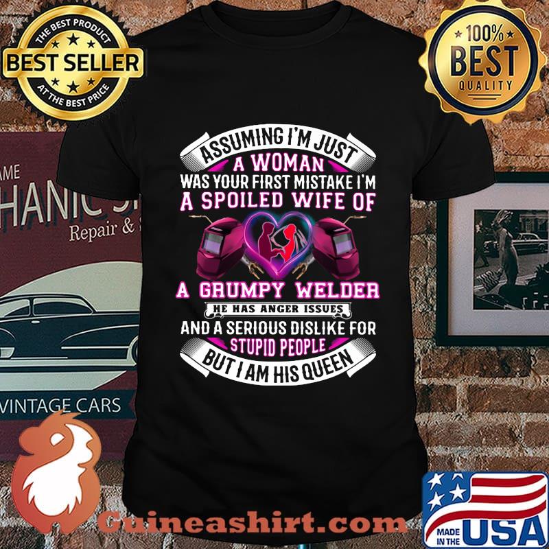 Assuming i'm just a woman was your first mistake i'm a spoiled wife of a grumpy welder he has anger issues shirt