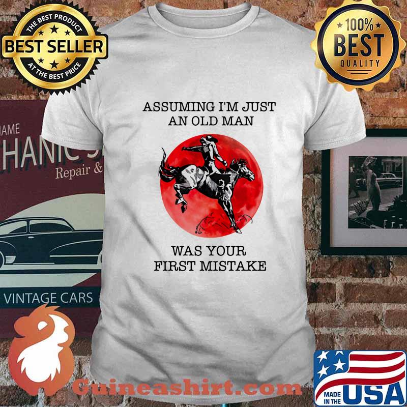 ASSUMING I'M JUST AN OLD MAN WAS YOUR FIRST MISTAKE HORSE SUNSET SHIRT