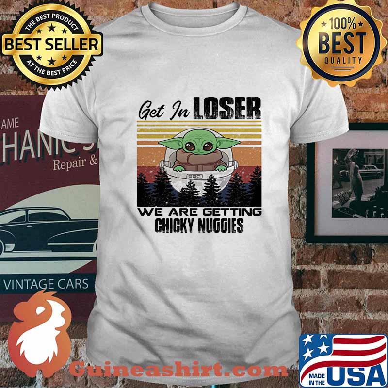 Baby get in loser we are getting chicky nuggies vintage retro shirt