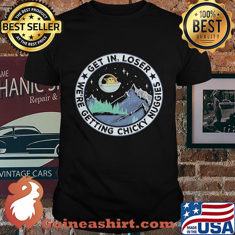 Baby yoda get in loser we are getting chicky nuggies shirt