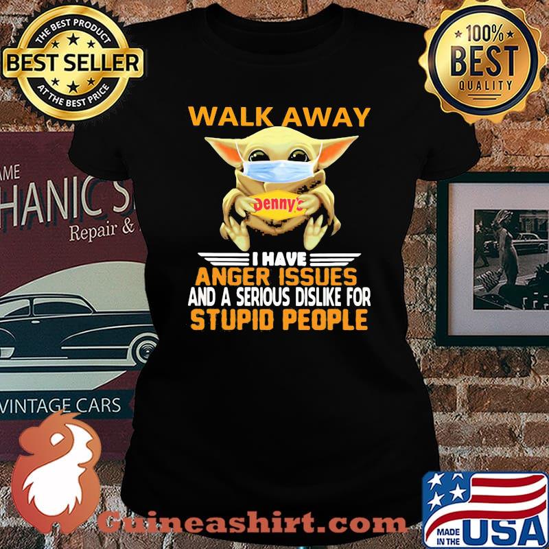 Baby yoda mask hug denny's walk away i have anger issues and a serious dislike for stupid people shirt s Laides tee