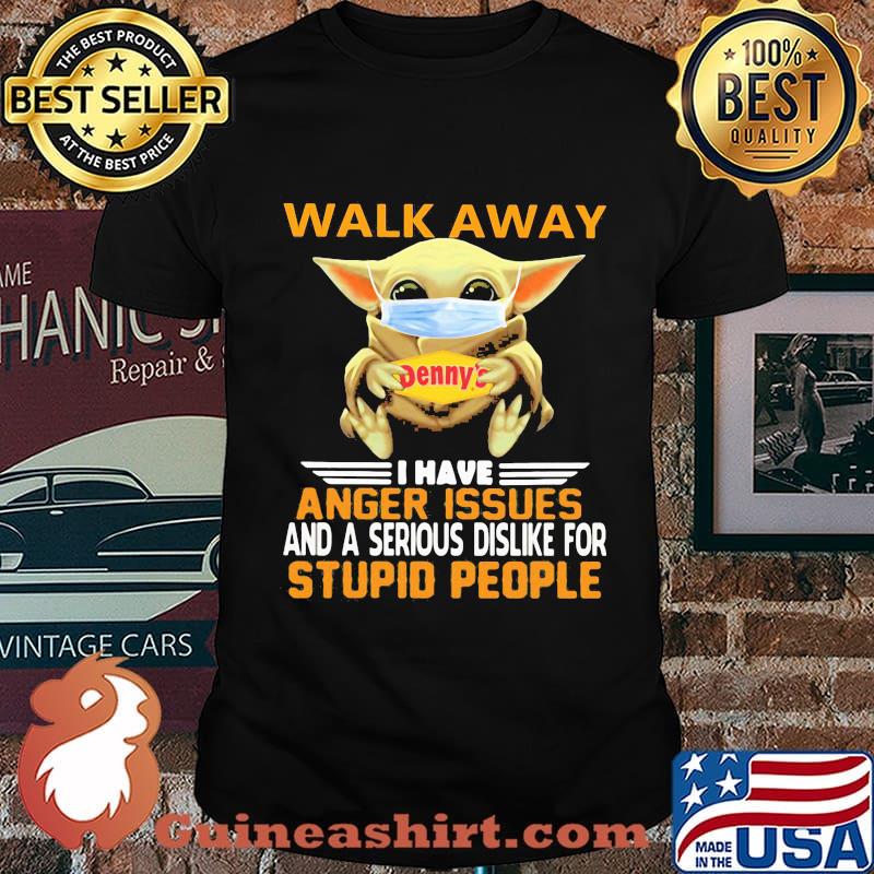 Baby yoda mask hug denny's walk away i have anger issues and a serious dislike for stupid people shirt shirt