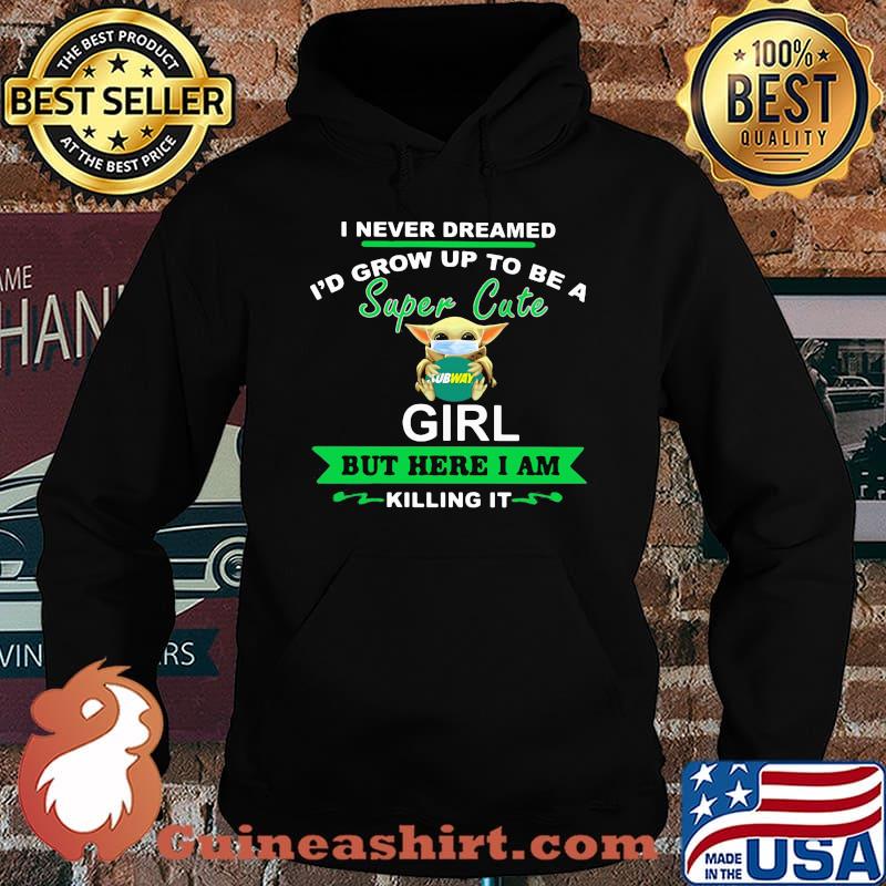 Baby yoda mask hug subway i never dreamed i'd grow up to be a super cute girl but here i am killing it s Hoodie