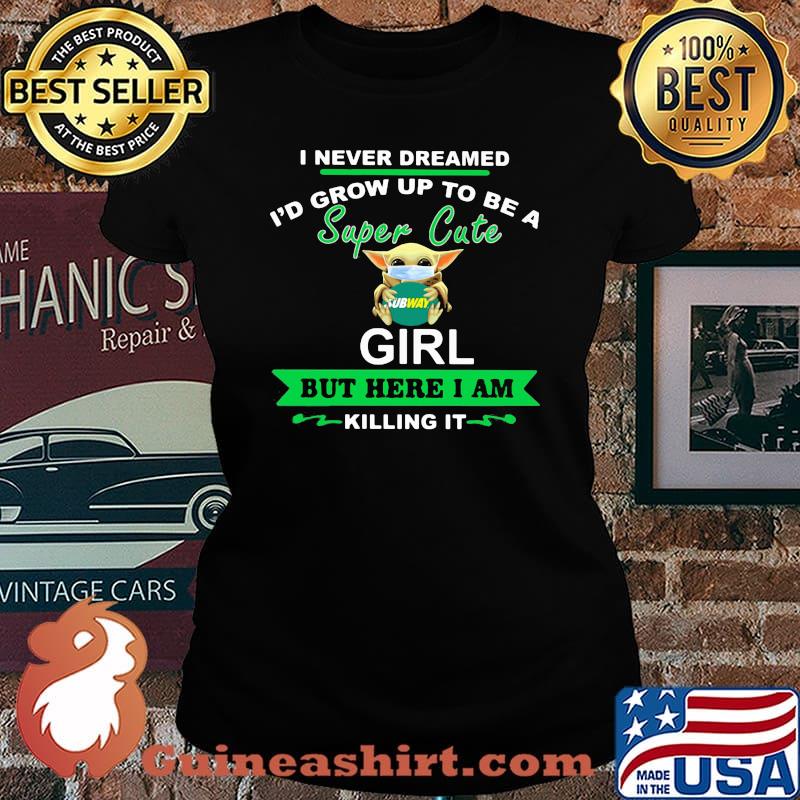 Baby yoda mask hug subway i never dreamed i'd grow up to be a super cute girl but here i am killing it s Laides tee