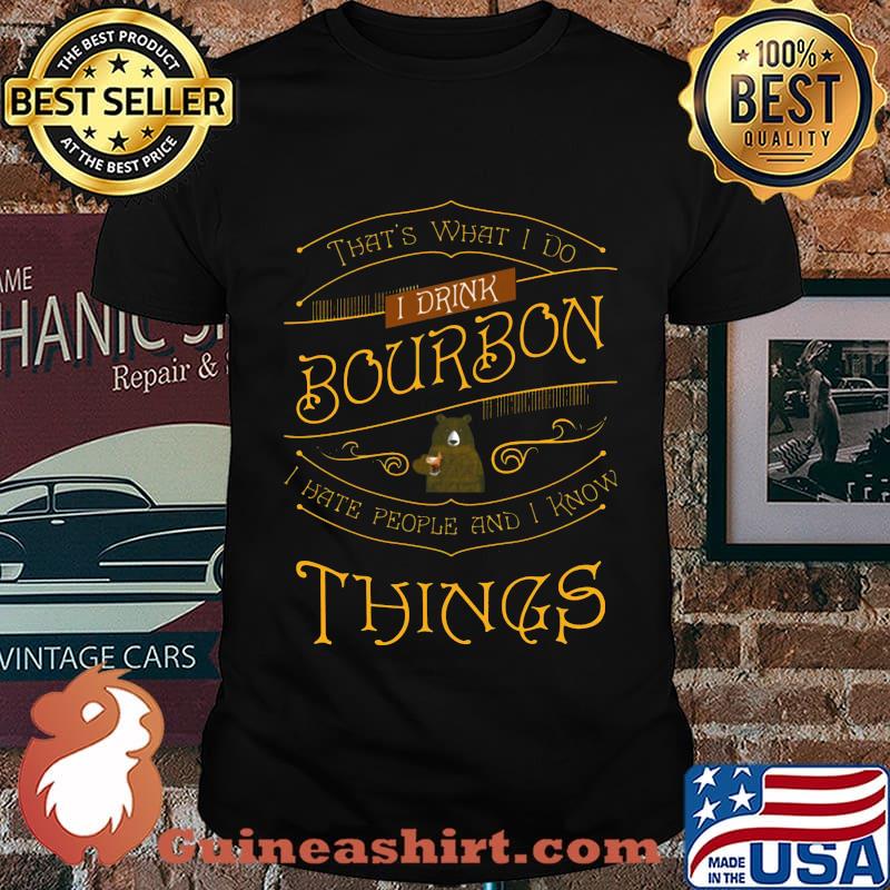 Bear that's what i do i drink bourbon i hate people and i know things light shirt