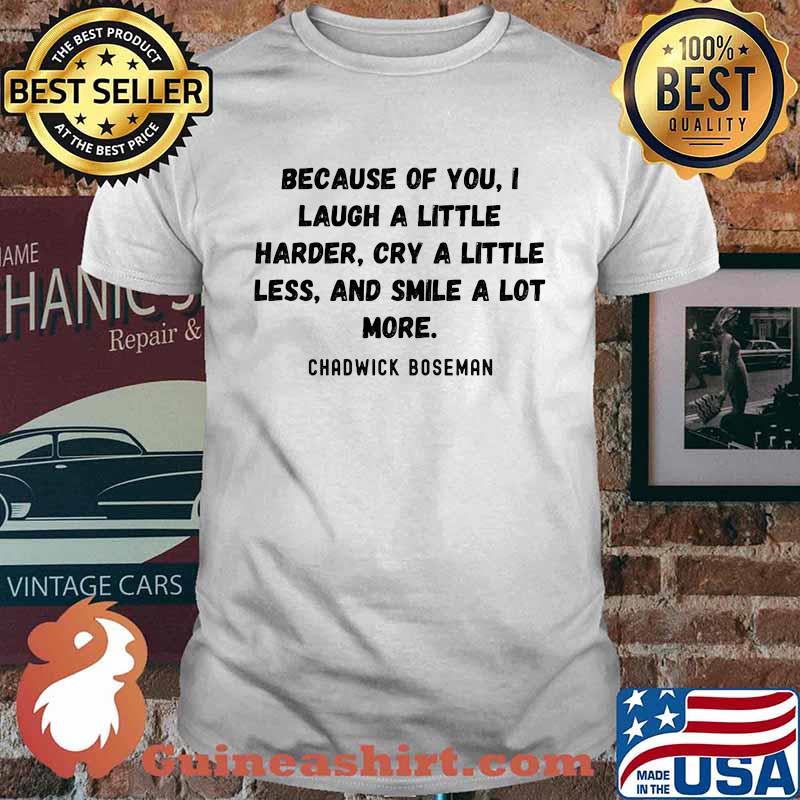 Because of you i laugh a little harder cry a little less and smile a lot more rip chadwick shirt
