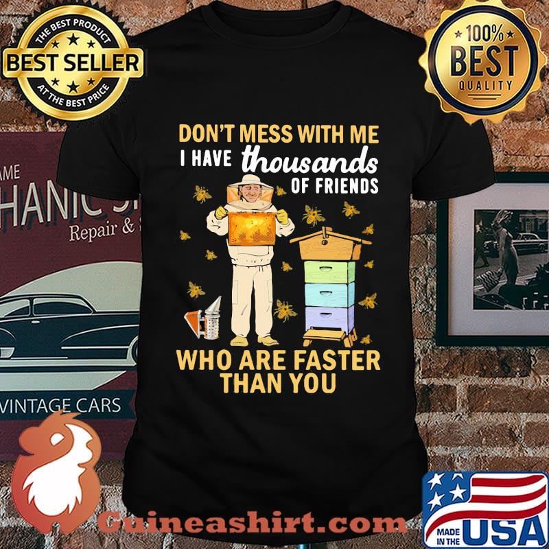 Bees don't mess with me i have thousands of friends who are a faster than you shirt