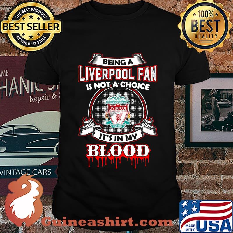 Being a liverpool fan is not a choice it's in my blood shirt