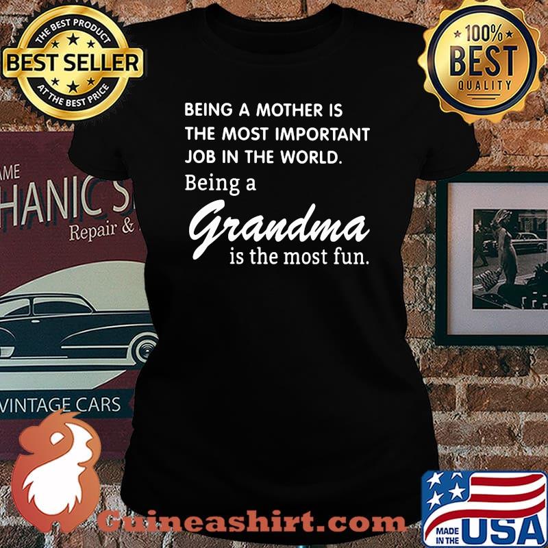 BEING A MOTHER IS THE MOST IMPORTANT JOB IN THE WORLD BEING A GRANDMA IS THE MOST FUN SHIRT Laides tee