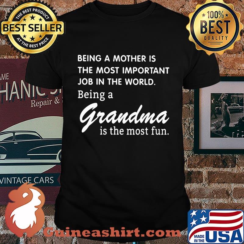 BEING A MOTHER IS THE MOST IMPORTANT JOB IN THE WORLD BEING A GRANDMA IS THE MOST FUN SHIRT