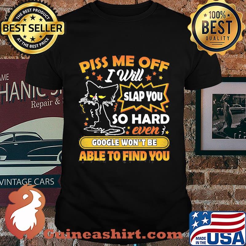 Black cat piss me off i will slap you so hard even google won't be able to find you star shirt