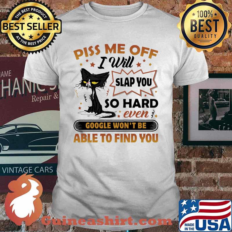 Black cat piss me off i will slap you so hard even google won't be able to find you stars shirt