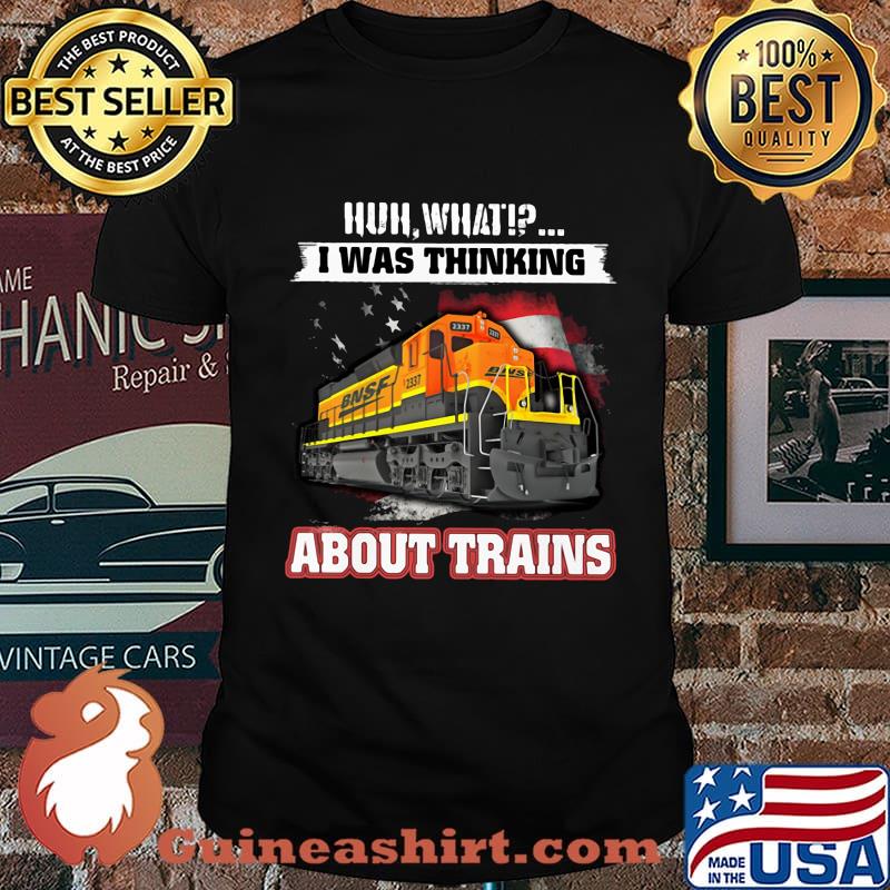 Bnsf huh what i was thinking about trains shirt