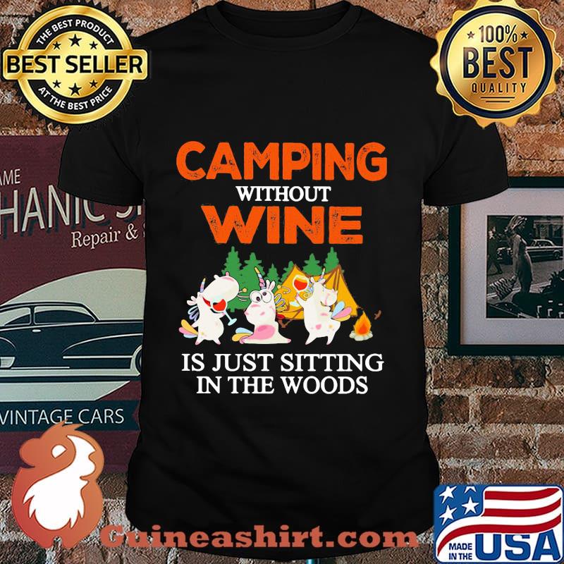 CAMPING WITHOUT WINE IS JUST SITTING IN THE WOODS UNICORN SHIRT