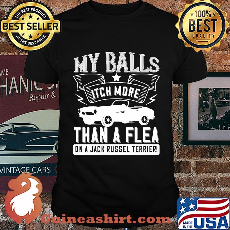 Car my balls itch more than a flea on a jack russell terrier shirt
