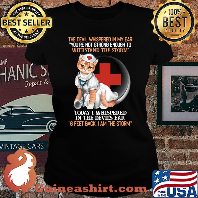 Cat nurse the devil whispered in my ear you're strong enough to withstand the storm today i whispered in the devil's ear 6 feet back i am the storm s Laides tee