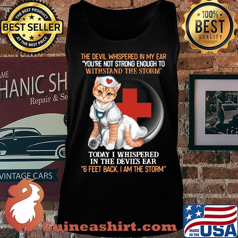 Cat nurse the devil whispered in my ear you're strong enough to withstand the storm today i whispered in the devil's ear 6 feet back i am the storm s Tank top