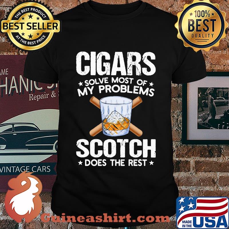 Cigars solve most of my problems scotch does the rest shirt
