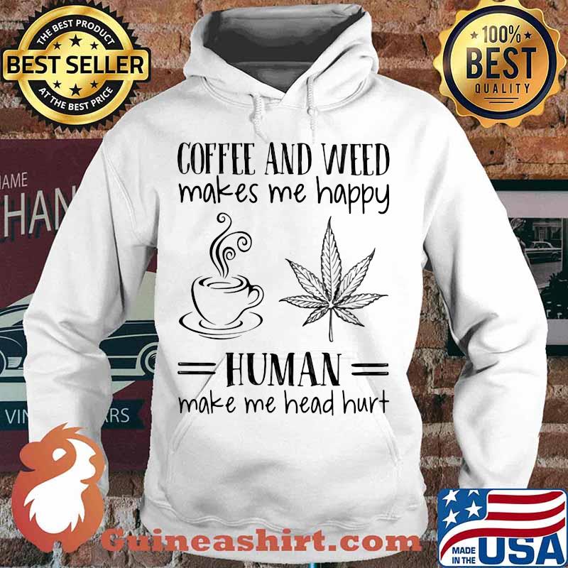 Coffee and weed make me happy human make me head hurt s Hoodie