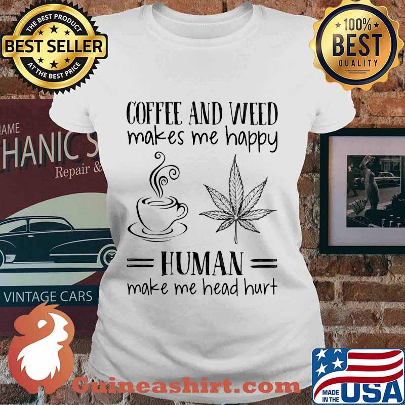 Coffee and weed make me happy human make me head hurt s Ladies tee