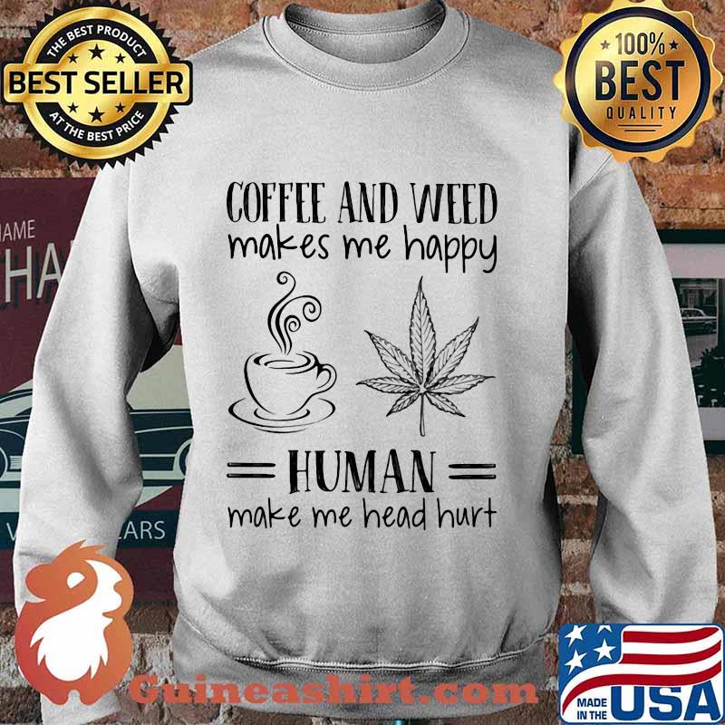 Coffee and weed make me happy human make me head hurt s Sweater