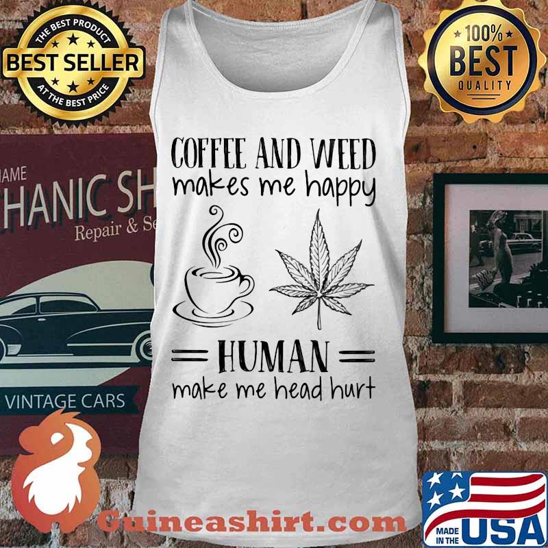 Coffee and weed make me happy human make me head hurt s Tank top
