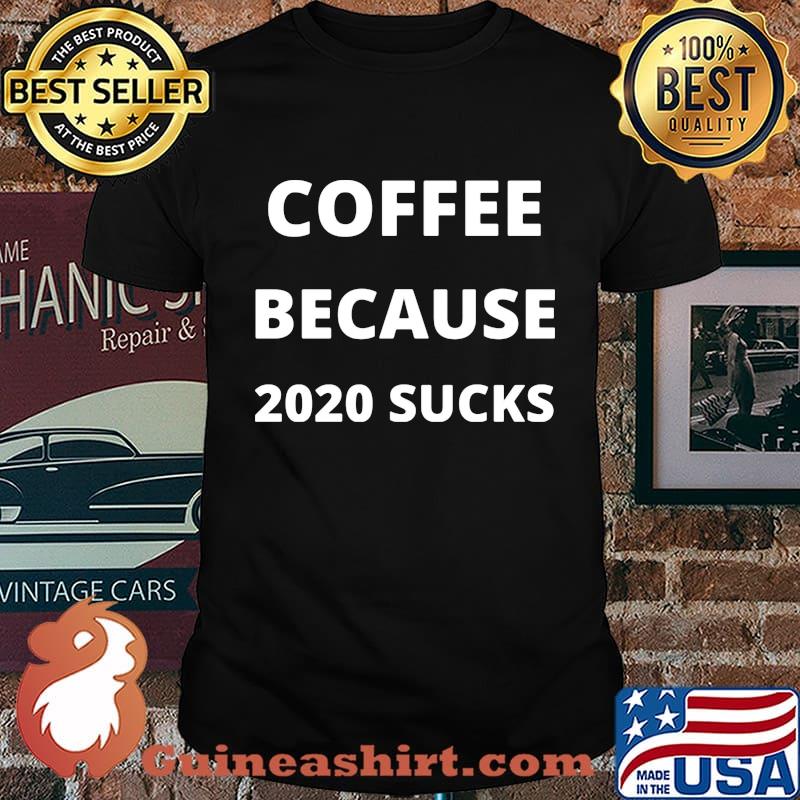 Coffee because 2020 sucks shirt