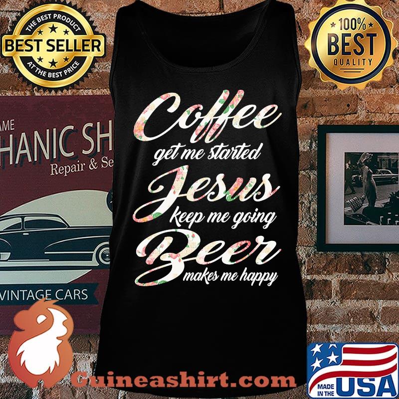 Coffee get me started jesus keep me going beer makes me happy s Tank top