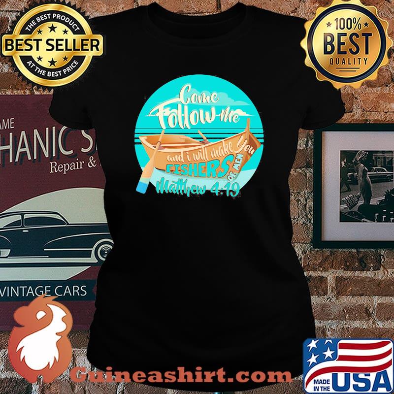 COME FOLLOW ME AND I WILL MAKE. YOU FISHERS OF MEN MATTHEW 4 19 BOAT SHIRT Laides tee