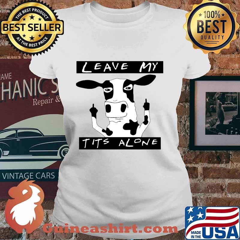 Cow leave my t it's alone s Ladies tee