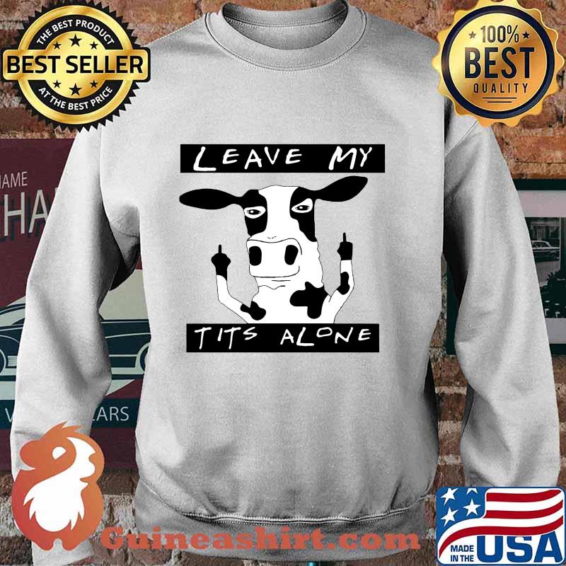 Cow leave my t it's alone s Sweater