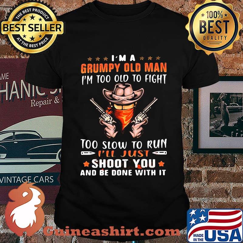 Cowboys i'm a grumpy man i'm too old to fight too slow to run i'll just shoot you and be done with it stars shirt