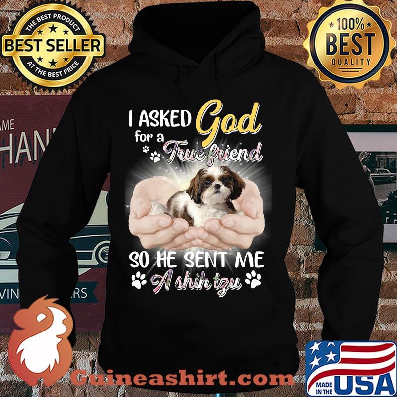 CUTE I ASKED GOD FOR A TRUE FRIEND SO HE SENT ME A SHIH TZU SHIRT Hoodie
