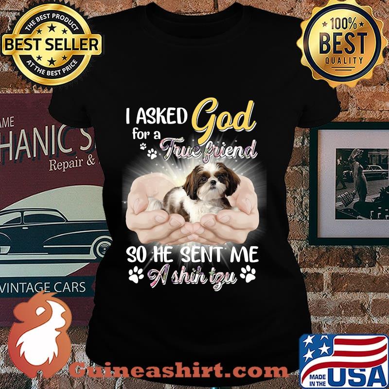CUTE I ASKED GOD FOR A TRUE FRIEND SO HE SENT ME A SHIH TZU SHIRT Laides tee