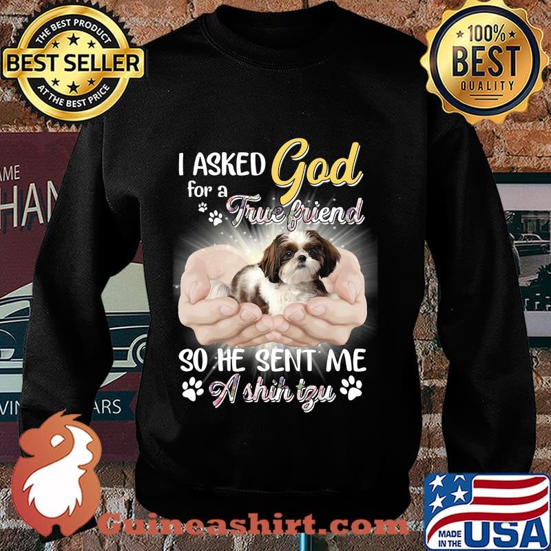CUTE I ASKED GOD FOR A TRUE FRIEND SO HE SENT ME A SHIH TZU SHIRT Sweater
