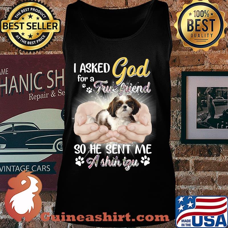 CUTE I ASKED GOD FOR A TRUE FRIEND SO HE SENT ME A SHIH TZU SHIRT Tank top