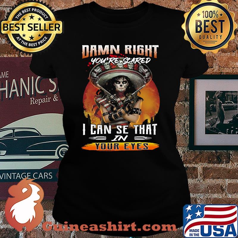 Damn right you're scared i can see that in your eyes s Laides tee