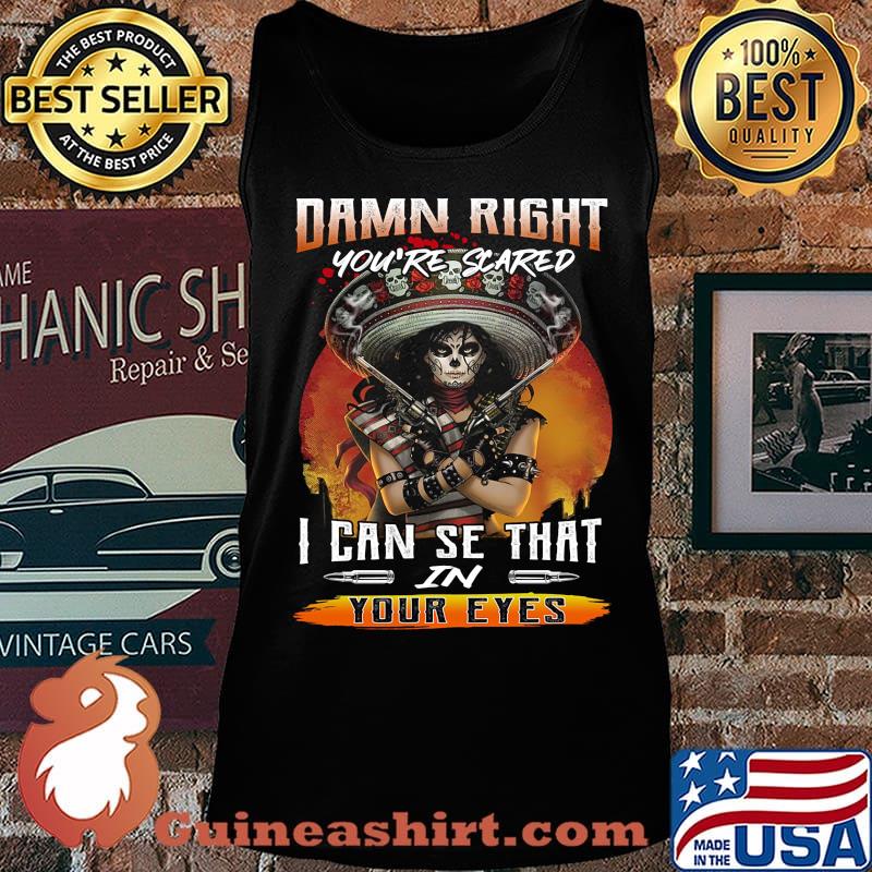 Damn right you're scared i can see that in your eyes s Tank top