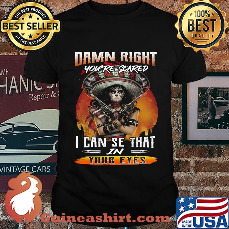 Damn right you're scared i can see that in your eyes shirt