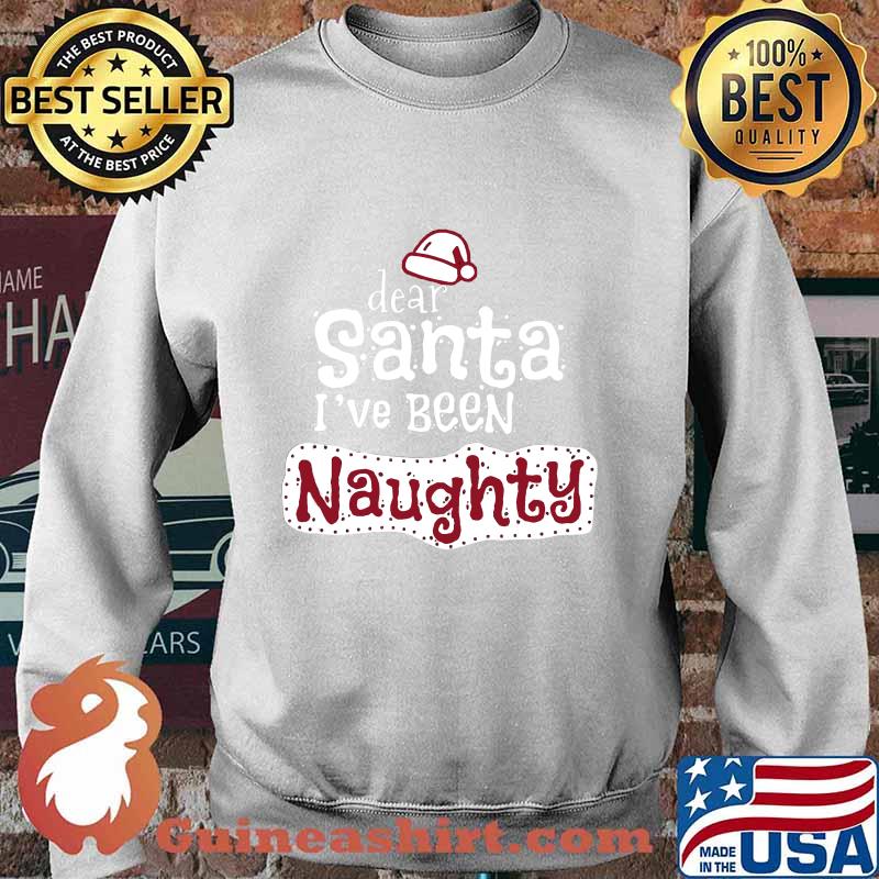 Dear santa i've been naughty s Sweater