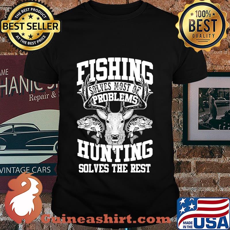 Deer fishing solves most of my problems hunting solves the rest shirt