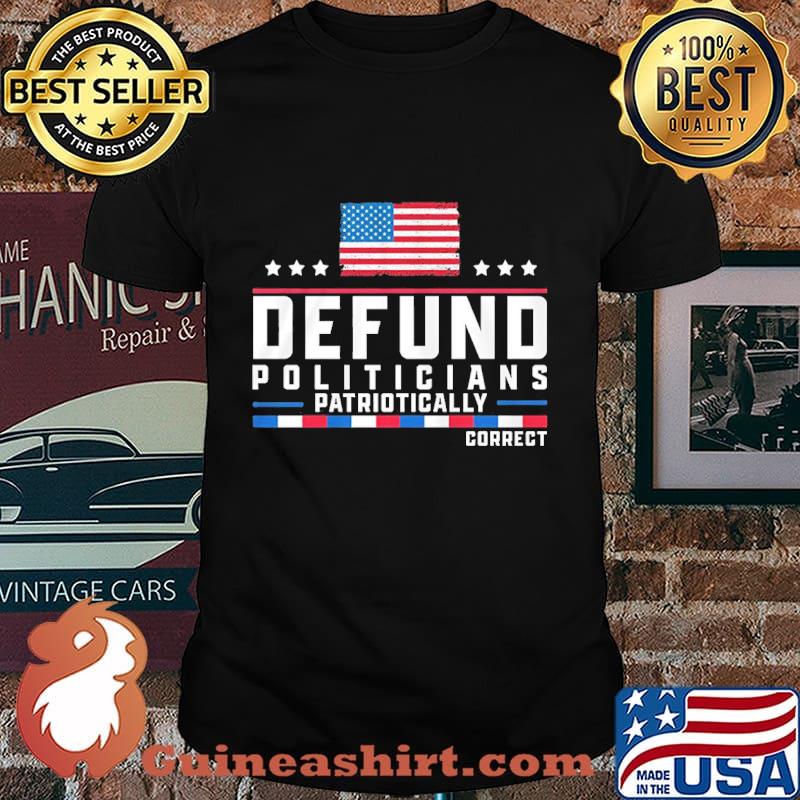 Defund politicians patriotically correct american flag happy independence day stars shirt