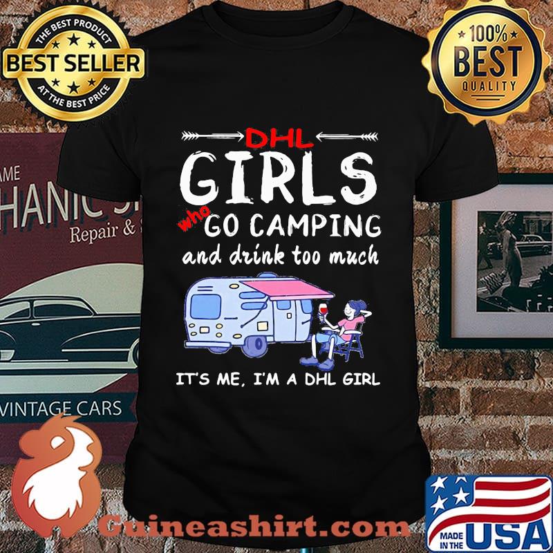 Dhl girls who go camping and drink too much it's me i'm a dhl girls shirt
