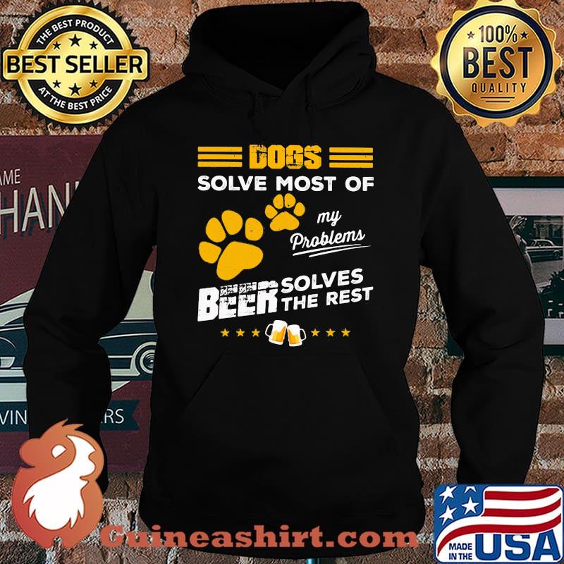 DOGS SOLVE MOST OF MY PROBLEMS BEER SOLVES THE REST SHIRT Hoodie