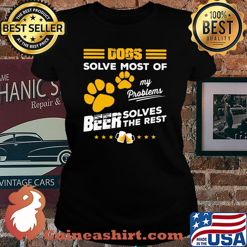 DOGS SOLVE MOST OF MY PROBLEMS BEER SOLVES THE REST SHIRT Laides tee