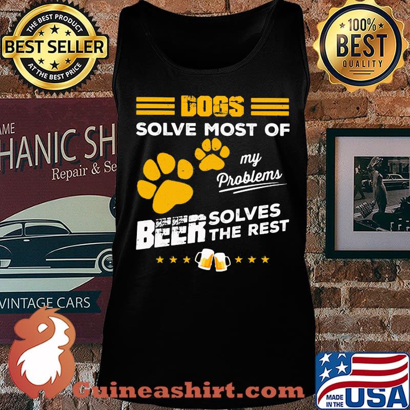 DOGS SOLVE MOST OF MY PROBLEMS BEER SOLVES THE REST SHIRT Tank top