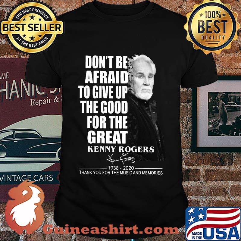 Don't be afraid to give up the good for the great kenny rogers 1938 2020 thank you for the music and memories signature shirt