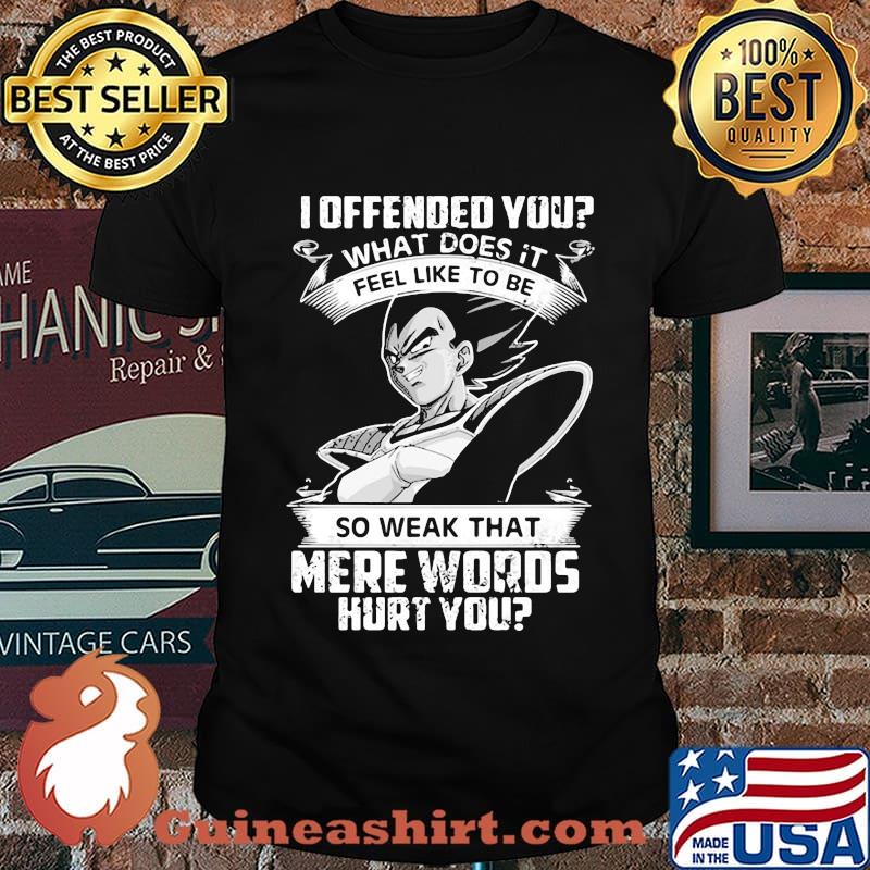 Dragon ball 7 vegeta i offended you what does it feel like to be so weak that mere words hurt you shirt