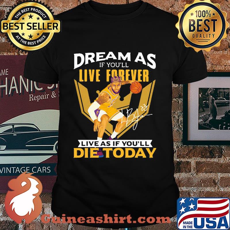 Dream as if you'll live forever live as if you'll die today signature shirt